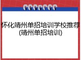 怀化靖州单招培训学校推荐(靖州单招培训)