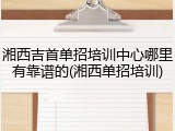 湘西吉首单招培训中心哪里有靠谱的(湘西单招培训)