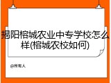 揭阳榕城农业中专学校怎么样(榕城农校如何)