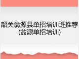韶关翁源县单招培训班推荐(翁源单招培训)