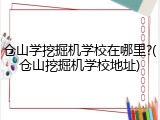 仓山学挖掘机学校在哪里?(仓山挖掘机学校地址)