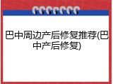 巴中周边产后修复推荐(巴中产后修复)