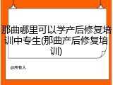 那曲哪里可以学产后修复培训中专生(那曲产后修复培训)