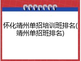 怀化靖州单招培训班排名(靖州单招班排名)