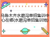 乌鲁木齐水磨沟单招集训中心在哪(水磨沟单招集训地)