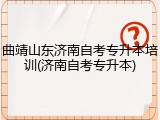 曲靖山东济南自考专升本培训(济南自考专升本)