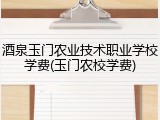 酒泉玉门农业技术职业学校学费(玉门农校学费)