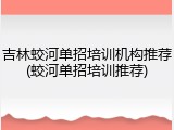 吉林蛟河单招培训机构推荐(蛟河单招培训推荐)