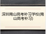深圳南山高考补习学校(南山高考补习)