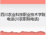 四川农业科技职业技术学院电话(川农职院电话)