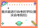 重庆能进行自考的学校(重庆自考院校)