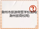 滁州市旅游商贸学校官网(滁州旅商校网)