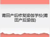 莆田产后修复瑜伽学校(莆田产后瑜伽)