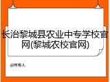 长治黎城县农业中专学校官网(黎城农校官网)