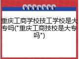 重庆工商学校技工学校是大专吗("重庆工商技校是大专吗")