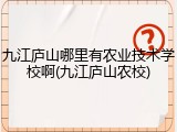 九江庐山哪里有农业技术学校啊(九江庐山农校)