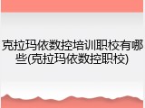 克拉玛依数控培训职校有哪些(克拉玛依数控职校)