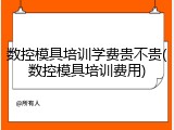 数控模具培训学费贵不贵(数控模具培训费用)