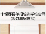 十堰郧县单招培训学校官网(郧县单招官网)