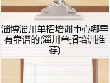 淄博淄川单招培训中心哪里有靠谱的(淄川单招培训推荐)