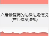 产后修复师的法律法规情况(产后修复法规)