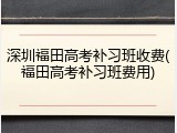 深圳福田高考补习班收费(福田高考补习班费用)