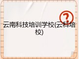 云南科技培训学校(云科培校)