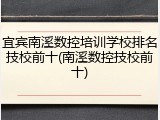 宜宾南溪数控培训学校排名技校前十(南溪数控技校前十)
