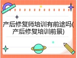 产后修复师培训有前途吗(产后修复培训前景)