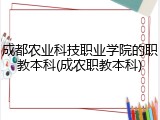 成都农业科技职业学院的职教本科(成农职教本科)