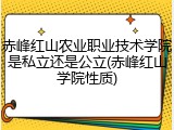 赤峰红山农业职业技术学院是私立还是公立(赤峰红山学院性质)