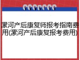 漯河产后康复师报考指南费用(漯河产后康复报考费用)