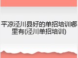 平凉泾川县好的单招培训哪里有(泾川单招培训)
