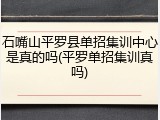 石嘴山平罗县单招集训中心是真的吗(平罗单招集训真吗)