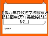 上饶万年县数控学校哪家好技校招生(万年县数控技校招生)