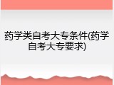 药学类自考大专条件(药学自考大专要求)