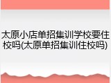 太原小店单招集训学校要住校吗(太原单招集训住校吗)