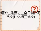 韶关仁化县初三全日制补习学校(仁化初三补校)