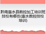 黔南惠水县数控加工培训班技校有哪些(惠水数控技校培训)