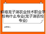 蚌埠龙子湖农业技术职业学校有什么专业(龙子湖农校专业)