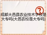 成都大邑县农业技术学校是大专吗(大邑农校是大专吗)