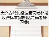 大兴安岭加格达奇高考补习收费标准(加格达奇高考补习费)