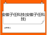 安徽子任科技(安徽子任科技)