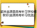 韶关翁源县高考补习学校哪家好(翁源高考补习优选)