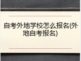 自考外地学校怎么报名(外地自考报名)