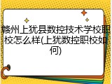 赣州上犹县数控技术学校职校怎么样(上犹数控职校如何)