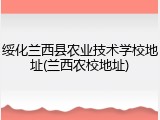 绥化兰西县农业技术学校地址(兰西农校地址)