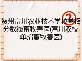 贺州富川农业技术学校单招分数线畜牧兽医(富川农校单招畜牧兽医)