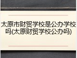 太原市财贸学校是公办学校吗(太原财贸学校公办吗)