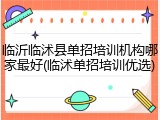 临沂临沭县单招培训机构哪家最好(临沭单招培训优选)